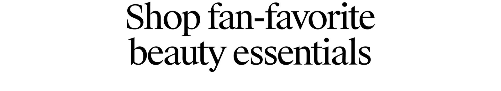 Shop fan-favorite beauty essentials