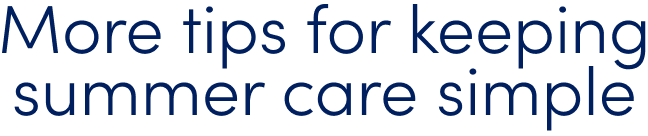 More tips for keeping summer care simple