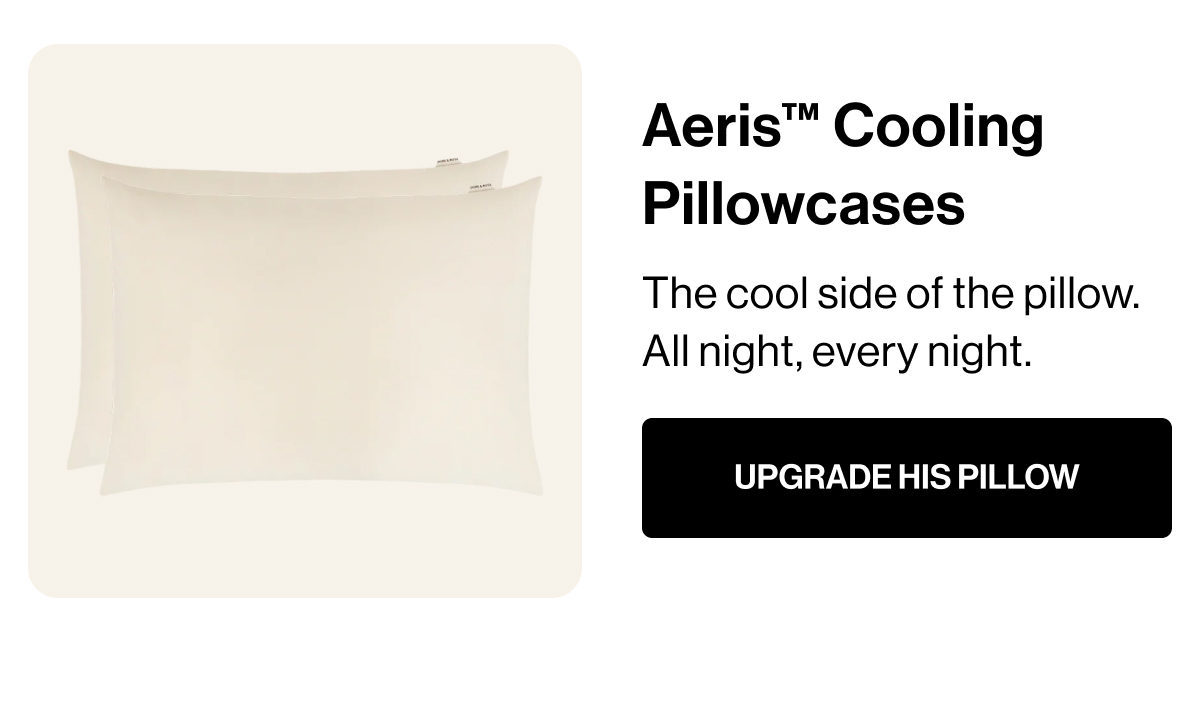 Aeris™ Cooling Pillowcases | The cool side of the pillow. All night, every night. | UPGRADE HIS PILLOW