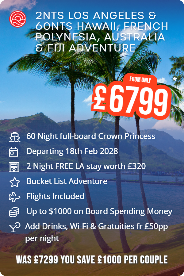 2nts Los Angeles & 60nts Hawaii, French Polynesia, Australia & Fiji Adventure – Smart Holiday promotional image. From £6,799 Includes: 60 Night full-board Crown Princess, Departing 18th Feb 2028, 2 Night FREE LA stay worth £320, Bucket List Adventure, Flights Included, Up to $1000 on Board Spending Money, Add Drinks, Wi-Fi & Gratuities fr £50pp per night. WAS £7299 YOU SAVE £1000 PER COUPLE