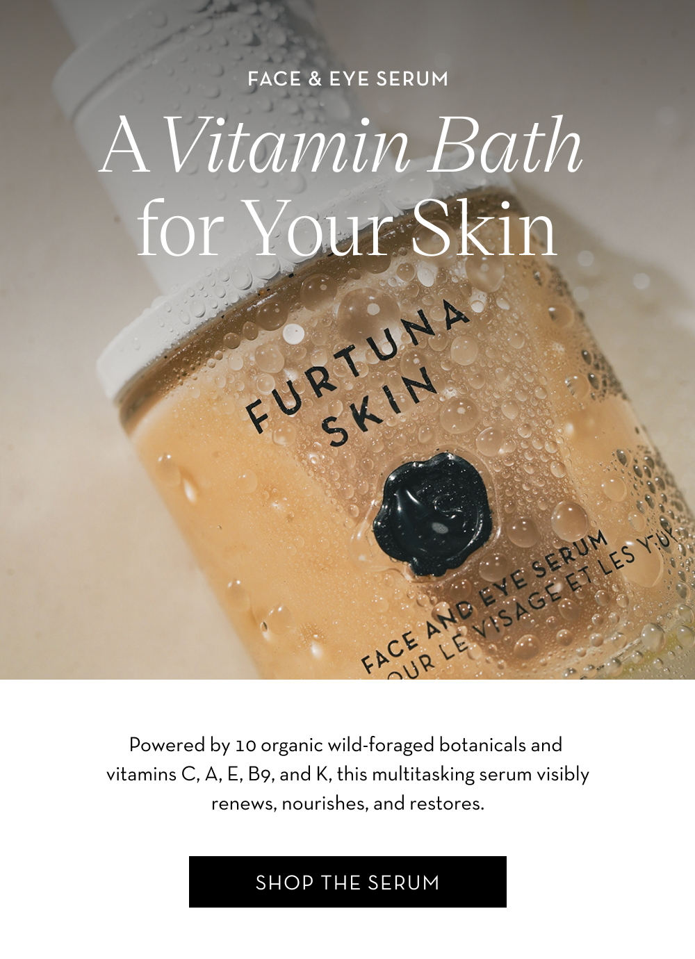 Discover Furtuna Skin's Face & Eye Serum: A Vitamin Bath for Your Skin. Shop Now.
