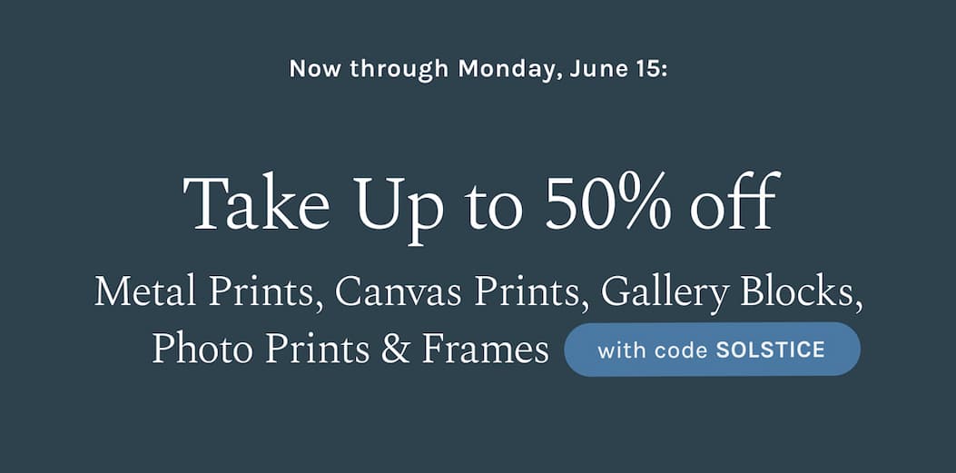 Now through Monday, June 15: Take Up to 50% off Metal Prints, Canvas Prints, Gallery Blocks, Photo Prints & Frames with code SOLSTICE