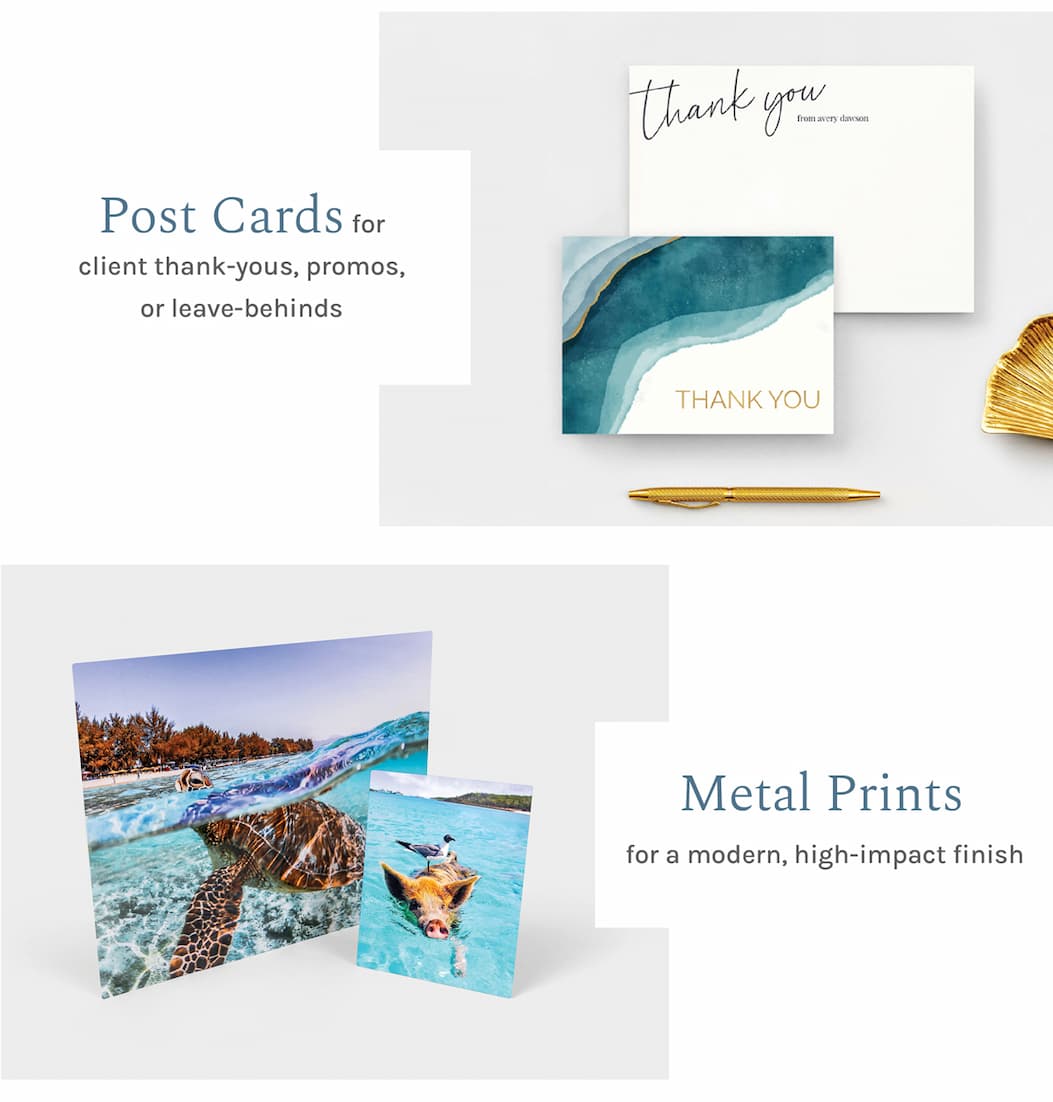 Post Cards for client thank-yous, promos, or leave-behinds  Metal Prints for a modern, high-impact finish