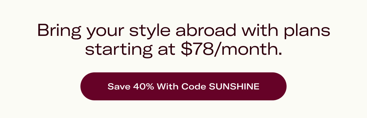 Bring your style abroad with plans starting at $78/month.