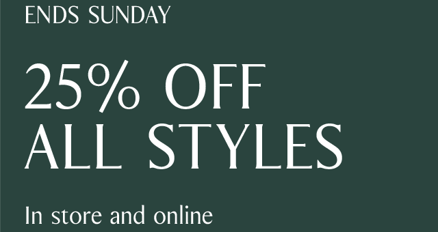 ENDS SUNDAY | 25% OFF ALL STYLES | In store and online