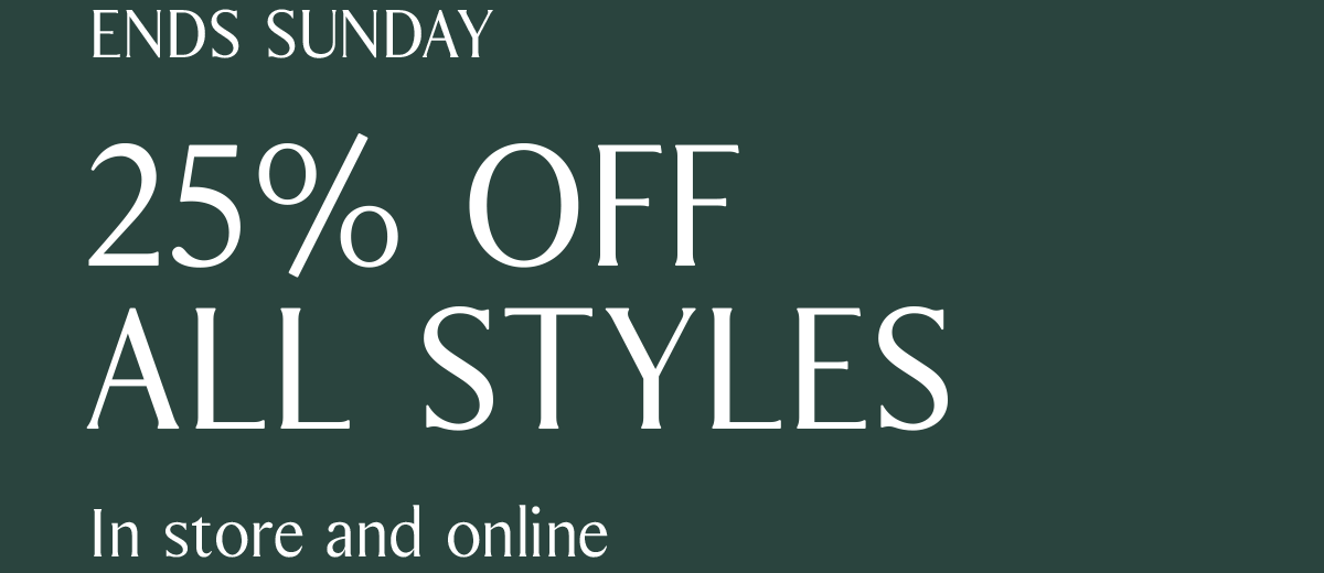 ENDS SUNDAY | 25% OFF ALL STYLES | In store and online