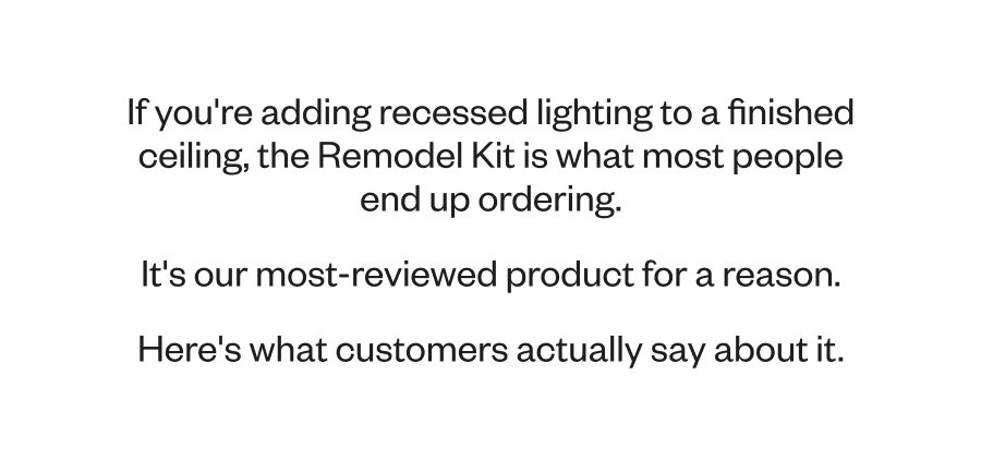 If you're adding recessed lighting to a finished ceiling, the Remodel Kit is what most people end up ordering. It's our most-reviewed product for a reason. Here's what customers actually say about it.