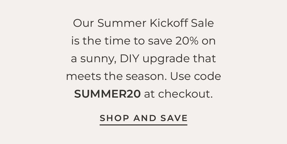 Text box with "Our Summer Kickoff Sale is the time to save 20% on a sunny, DIY upgrade that meets the season. Use code Summer20 at checkout. Shop and Save"