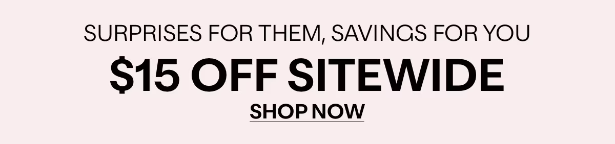 SURPRISES FOR THEM, SAVINGS FOR YOU - $15 OFF SITEWIDE - SHOP NOW »