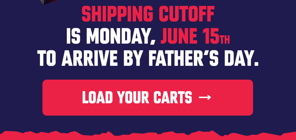 Shipping cutoff is Monday, June 15th to arrive by Father's Day. load your carts →