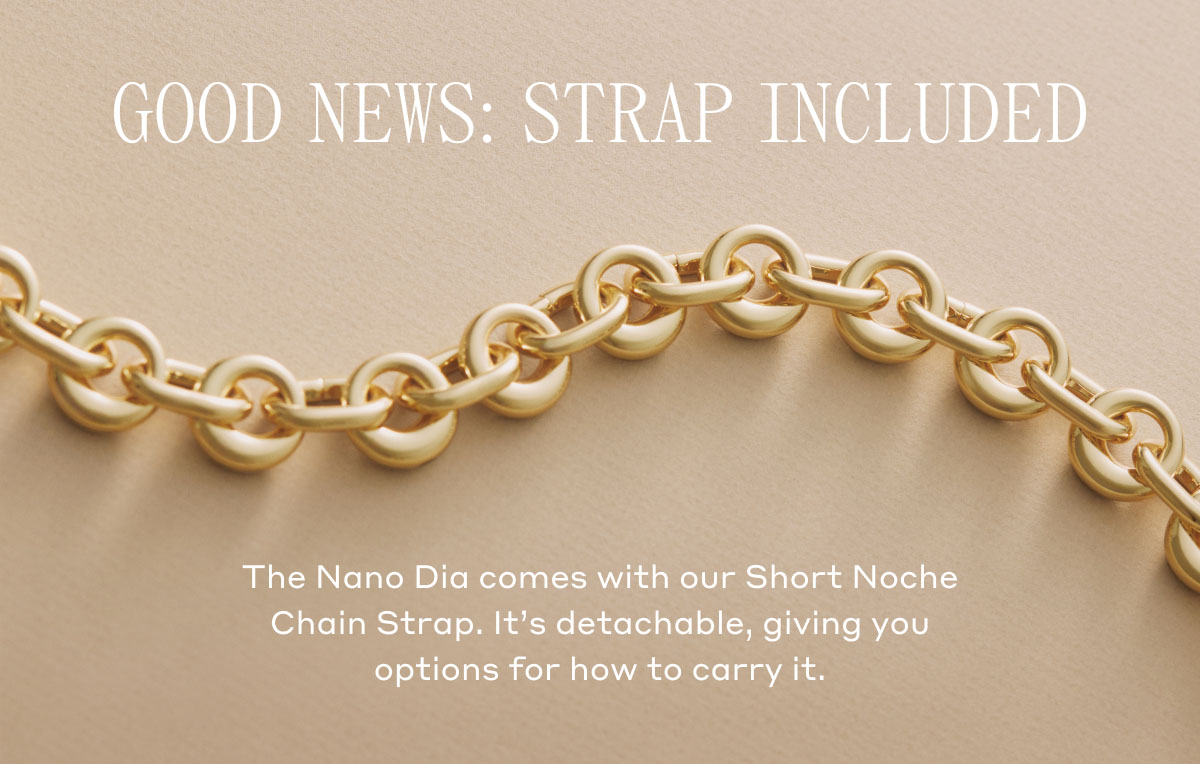 GOOD NEWS: STRAP INCLUDED The Nano Dia comes with our Short Noche Chain Strap. It's detachable, giving you options for how to carry it.