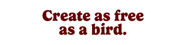 Create as free as a bird.