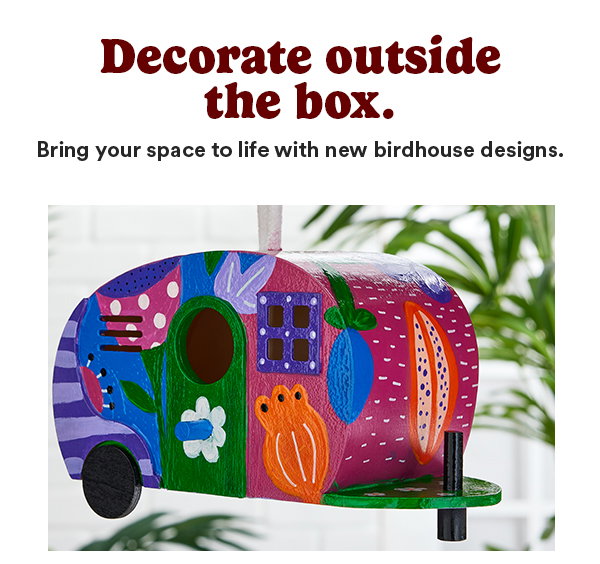 Decorate outside the box. Bring your space to life with new birdhouse designs.