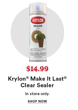 Now $14.99 Krylon® Make it Last® Clear Sealer In store only. Shop Now