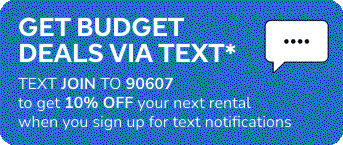 GET BUDGET DEALS VIA TEXT* | TEXT JOIN TO 90607 to get 10% OFF your next rental when you sign up for text notifications
