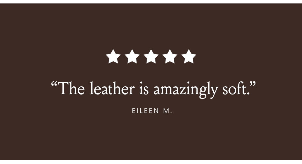 “The leather is amazingly soft.” Eileen M. 