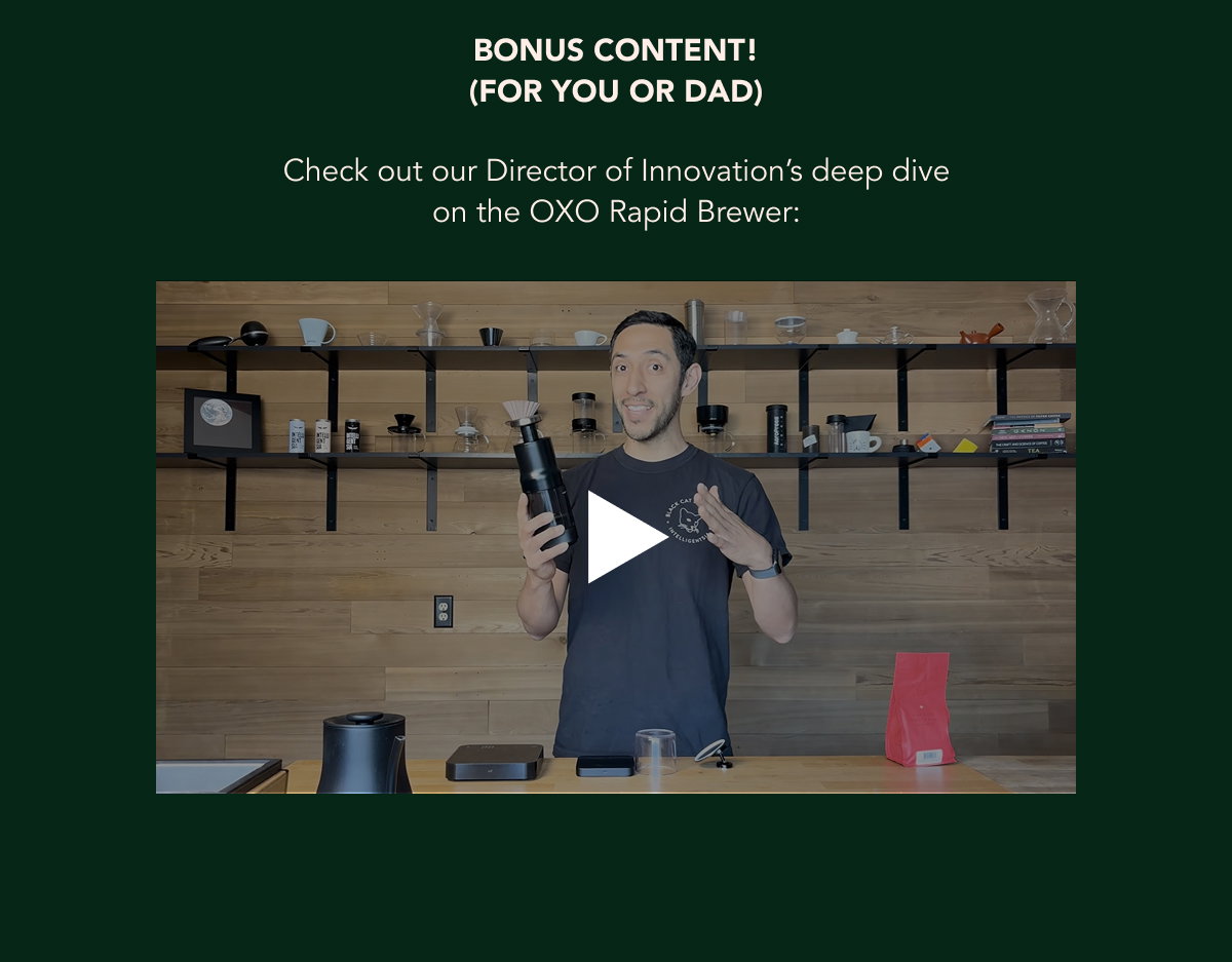 Bonus Content (For you or Dad) - Check out our Director of Innovation’s deep dive on the OXO Rapid Brewer: