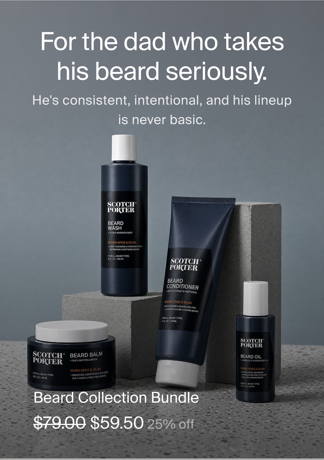 Beard Collection Bundle  · $79.00 $59.50 (25% off) For the dad who takes his beard seriously. He's consistent, intentional, and his lineup is never basic. 