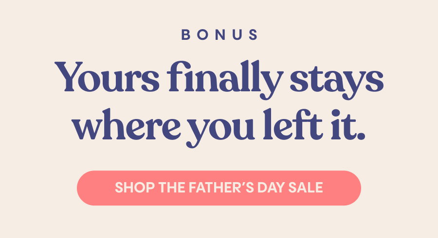 Bonus: Yours finally stays where you left it. Shop the Father's Day Sale.
