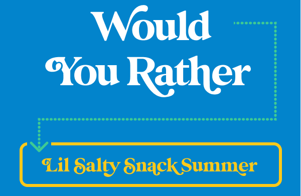 Lil Salty Snack Summer Would You Rather? 