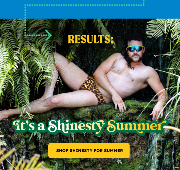 RESULTS: It’s a Shinesty Summer. SHOP SHINESTY FOR SUMMER