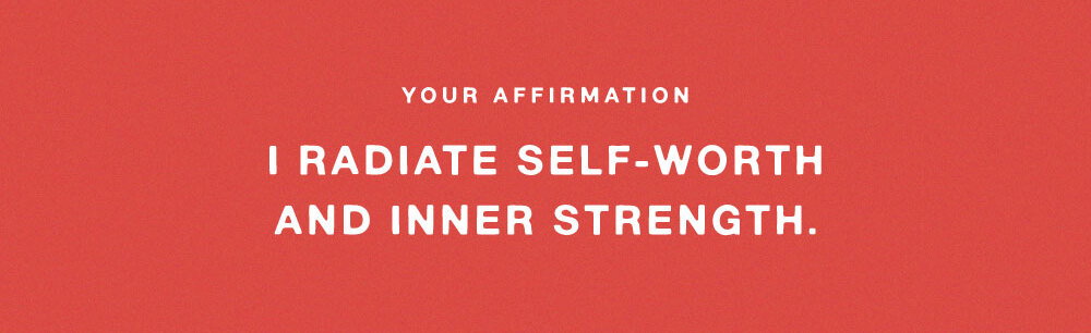 YOUR AFFIRMATION: I RADIATE SELF-WORTH AND INNER STRENGTH