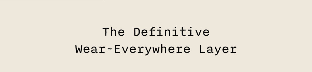 THE DEFINITIVE WEAR-EVERYWHERE LAYER