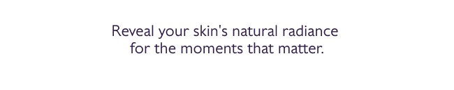 Reveal your skin's natural radiance for the moments that matter.