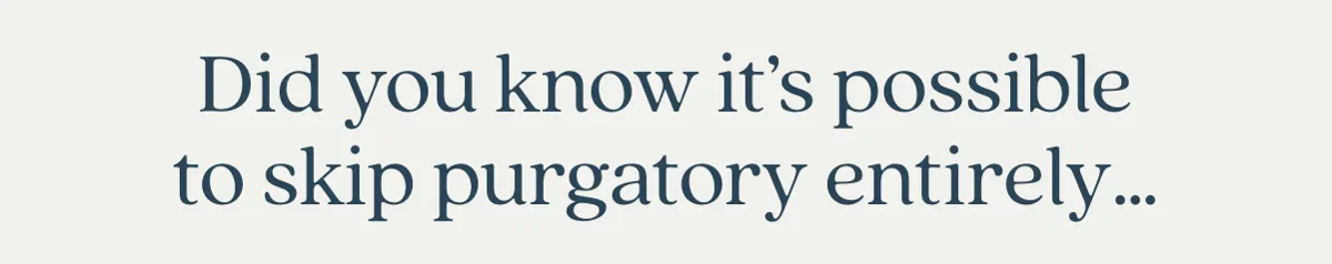 Did you know it's possible to skip purgatory entirely...