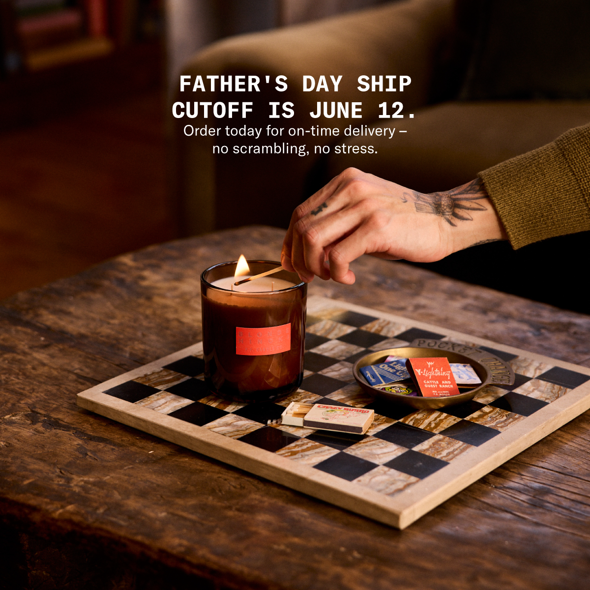 Father's Day ship cutoff is June 12. Order today for on-time delivery – no scrambling, no stress. [hand lighting candle atop chessboard and near matchbooks with matchstick]