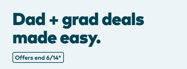 Dad + grad deals made easy. Offers end 6/14, see site for details.