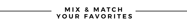 MIX & MATCH YOUR FAVORITES