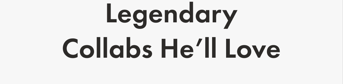 Legendary Collabs He'll Love