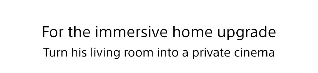 For the immersive home upgrade | Turn his living room into a private cinema