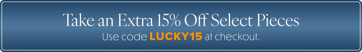 Take an Extra 15% Off Select Pieces with LUCKY15