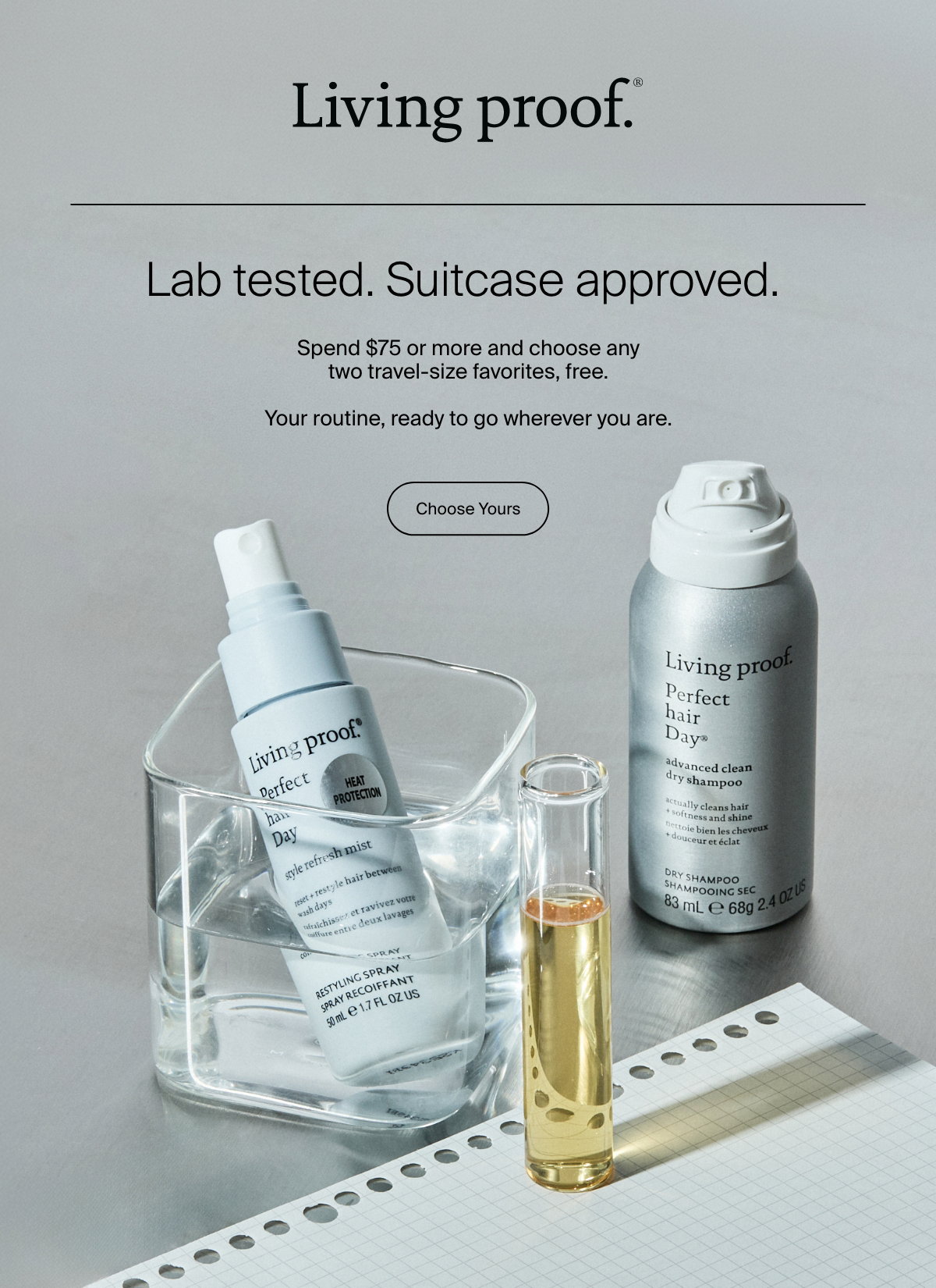 Living Proof | Lab tested. Suitcase approved. Spend $75 or more and choose any two travel-size favorites, free. Your routine, ready to go wherever you are. | Choose Yours 