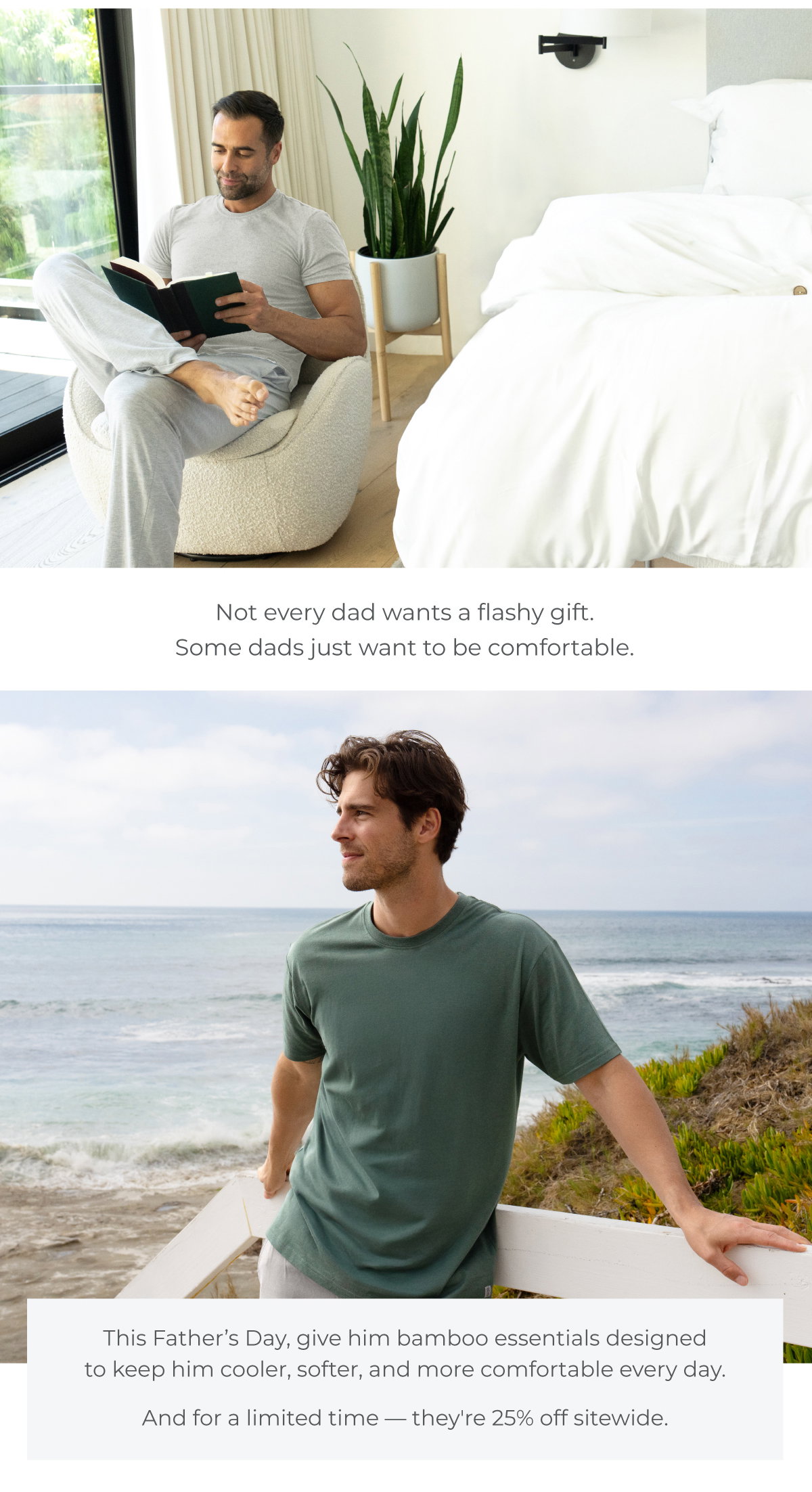 This Father's Day, give him bamboo essentials designed to keep him cooler, softer, and more comfortable every day. 25% off sitewide!