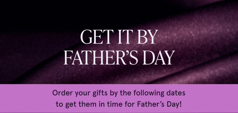 Get it by father's day, order your gifts by:
