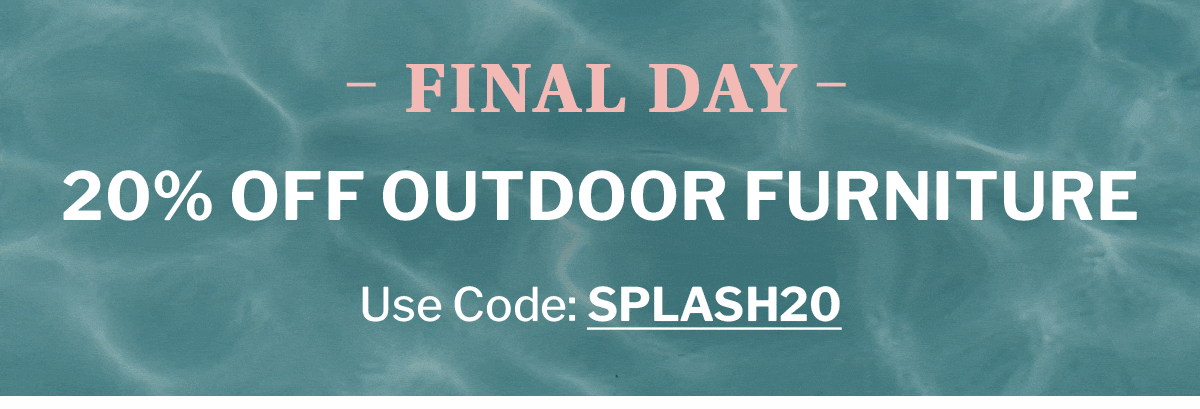 Final day, 20% off outdoor furniture. 