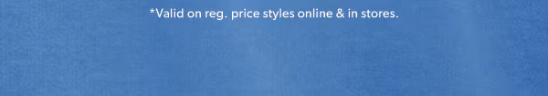 *Valid on reg. price styles online & in stores.