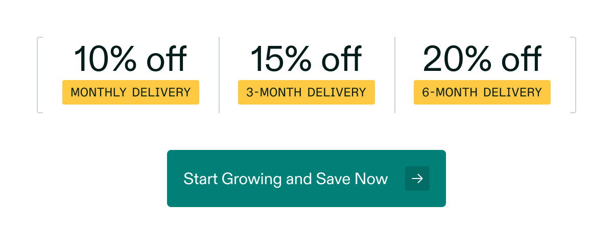 10% off Monthly Delivery | 15% off 3-Month Delivery | 20% off 6-Month Delivery. Start Growing and Save Now →