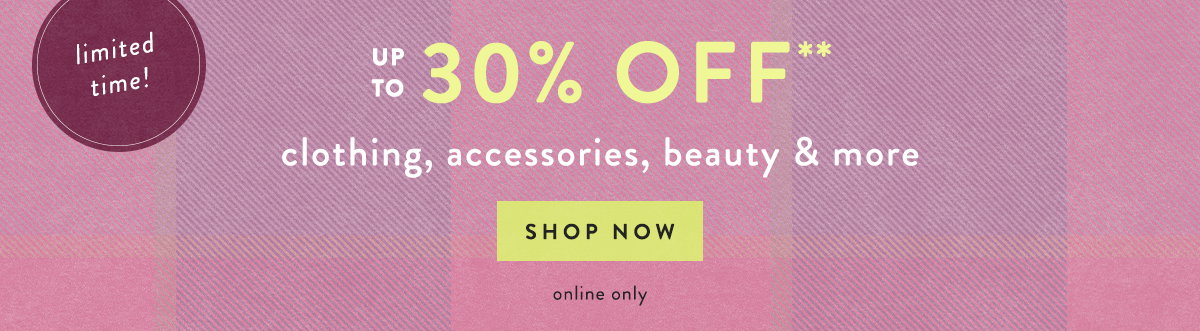 limited time! up to 30% off clothing, accessories, beauty & more, shop now