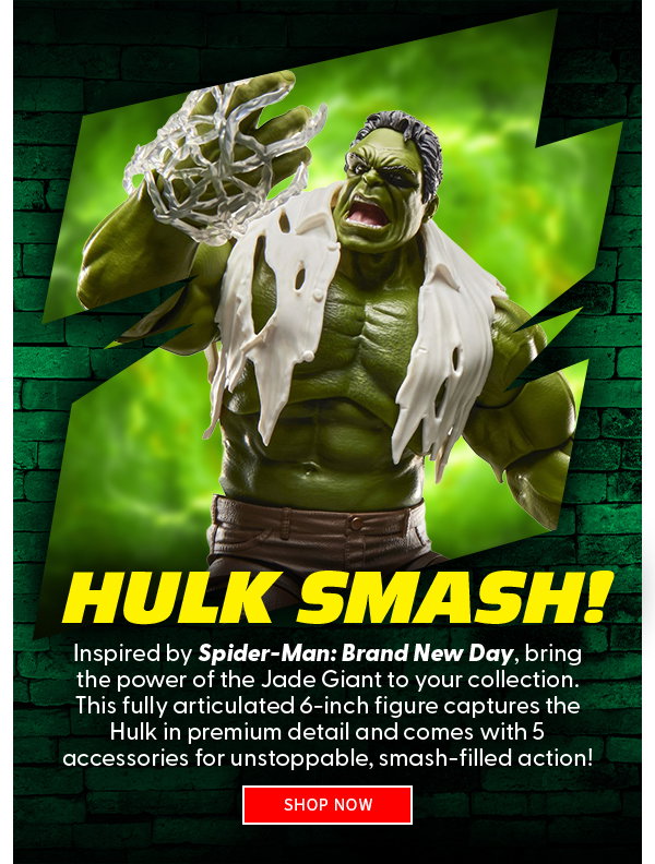  HULK SMASH!  Inspired by Spider-Man: Brand New Day, bring the power of the Jade Giant to your collection. This fully articulated 6-inch figure captures the Hulk in premium detail and comes with 5 accessories for unstoppable, smash-filled action! shop now 