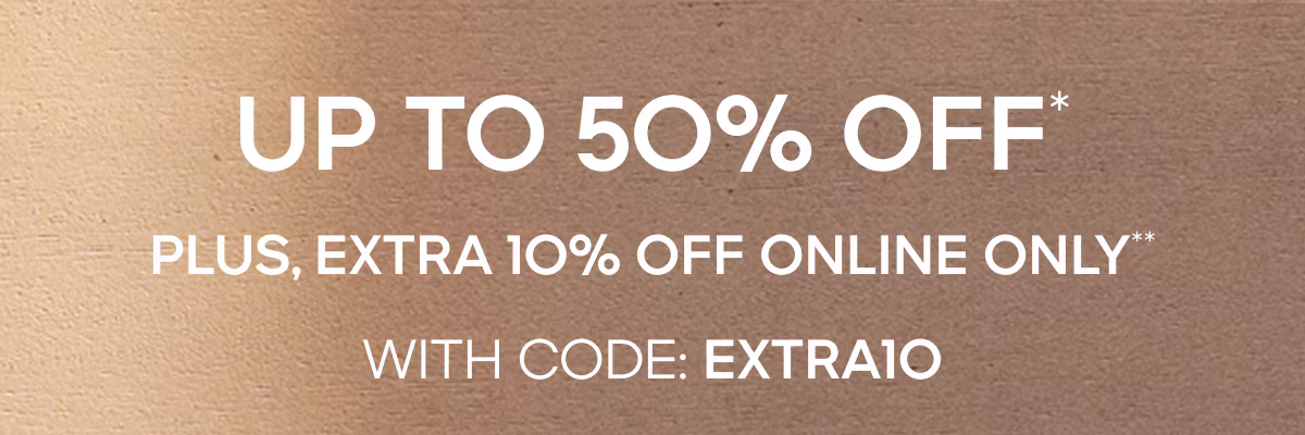 Up To 50% Off* Plus, Extra 10% Off Online Only** With Code: EXTRA10