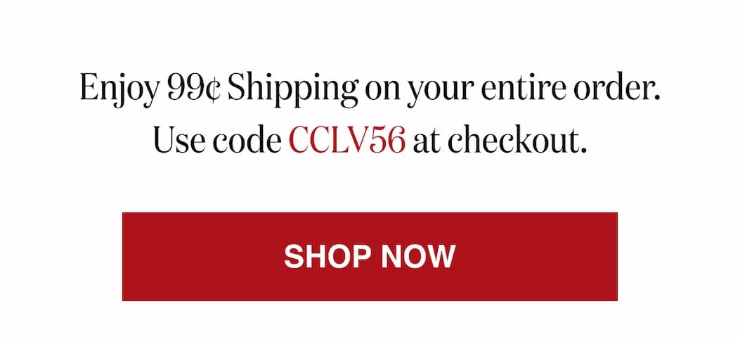*At checkout, enter promo code CCLV56 to receive $1.99 Shipping on your entire order. 