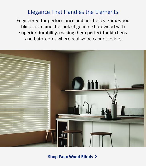 Elegance That Handles the Elements | Engineered for performance and aesthetics. Faux wood blinds combine the look of genuine hardwood with superior durability, making them perfect for kitchens and bathrooms where real wood cannot thrive. | SHOP FAUX WOOD BLINDS >