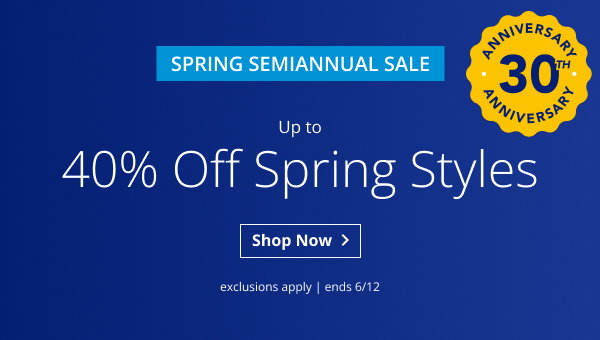 SPRING SEMIANNUAL SALE | UP TO 40% OFF SPRING STYLES | ANNIVERSARY 30TH ANNIVERSARY | EXCLUSIONS APPLY | SALE ENDS 6/12 | SHOP NOW > 