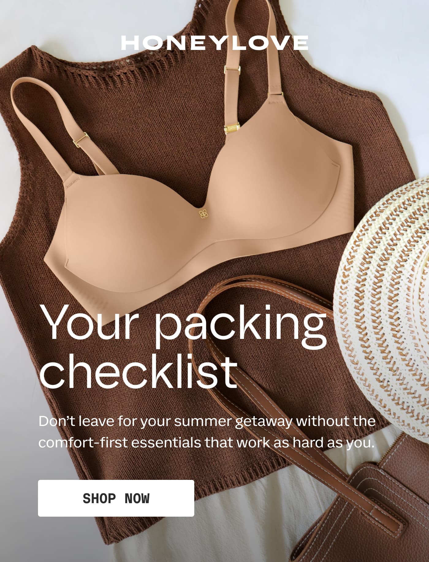 HONEYLOVE | Your packing checklist | Don’t leave for your summer getaway without the comfort-first essentials that work as hard as you. | SHOP NOW