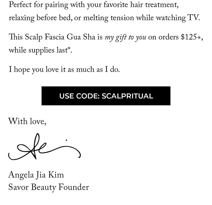 This Scalp Fascia Gua Sha is my gift to you on orders $125+, while supplies last*.