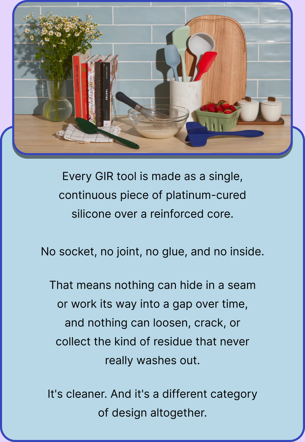 Every GIR tool is made as a single, continuous piece of platinum-cured silicone over a reinforced core.  No socket, no joint, no glue, and no inside.